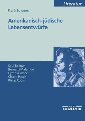 Amerikanisch-jüdische Lebensentwürfe: Saul Bellow - Bernard Malamud - Cynthia Ozick - Chaim Potok - Philip Roth de Frank Scheerer