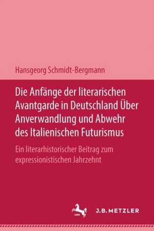 Die Anfänge der literarischen Avantgarde in Deutschland über Anverwandlung und Abwehr des italienischen Futurismus: Ein literarhistorischer Beitrag zum expressionistischen Jahrzehnt de Hansgeorg Schmidt-Bergmann