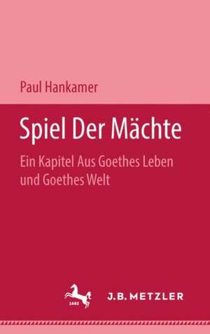 Speil Der Mächte: Ein Kapitel Aus Goethes Leben und Goethes Welt de Paul Hankamer