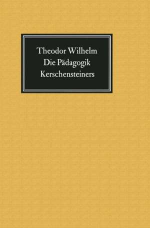 Die Pädagogik Kerschensteiners: Vermächtnis und Verhängnis de Theodor Wilhelm