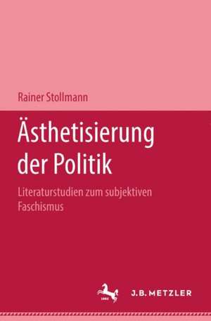 Ästhetisierung der Politik: Literaturstudien zum subjektiven Faschismus de Rainer Stollmann