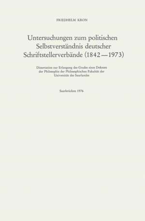 Untersuchungen zum politischen Selbstverständnis deutscher Schriftstellerverbände (1842–1973) de Friedhelm Kron