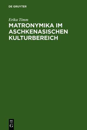 Matronymika im aschkenasischen Kulturbereich: Ein Beitrag zur Mentalitäts- und Sozialgeschichte der europäischen Juden de Erika Timm