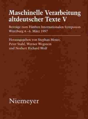 Maschinelle Verarbeitung altdeutscher Texte V: Beiträge zum Fünften Internationalen Symposion, Würzburg 4.-6. März 1997 de Stephan Moser