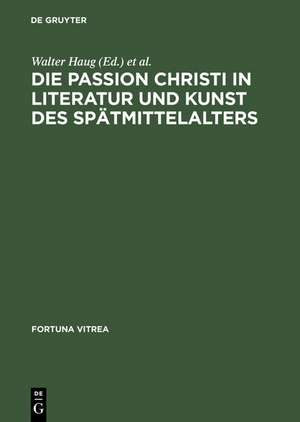 Die Passion Christi in Literatur und Kunst des Spätmittelalters: [überarb. Fassung der Beiträge zum 8. Reisensburger Arbeitsgespräch vom 29. November bis 1. Dezember 1991] de Walter Haug