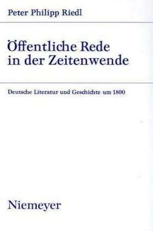 Öffentliche Rede in der Zeitenwende: Deutsche Literatur und Geschichte um 1800 de Peter Philipp Riedl