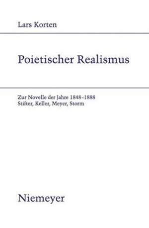 Poietischer Realismus: Zur Novelle der Jahre 1848–1888. Stifter, Keller, Meyer, Storm de Lars Korten