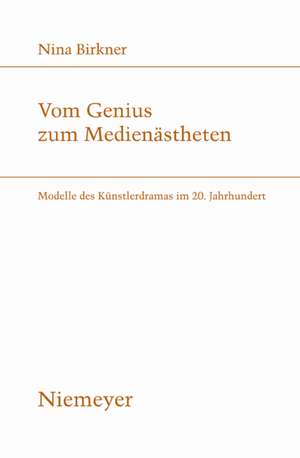 Vom Genius zum Medienästheten: Modelle des Künstlerdramas im 20. Jahrhundert de Nina Birkner