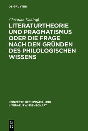 Literaturtheorie und Pragmatismus oder die Frage nach den Gründen des philologischen Wissens de Christian Kohlroß