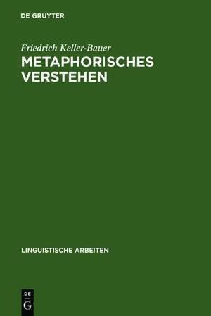 Metaphorisches Verstehen: eine linguistische Rekonstruktion metaphorischer Kommunikation de Friedrich Keller-Bauer