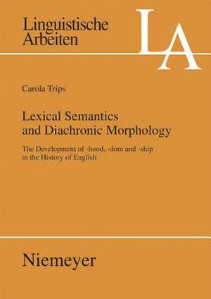 Lexical Semantics and Diachronic Morphology: The Development of -hood, -dom and -ship in the History of English de Carola Trips