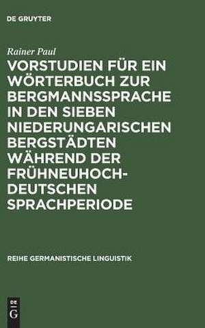 Vorstudien für ein Wörterbuch zur Bergmannssprache in den sieben niederungarischen Bergstädten während der frühneuhochdeutschen Sprachperiode de Rainer Paul