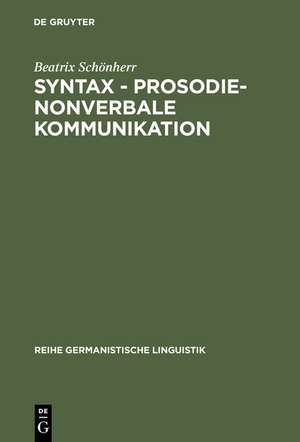 Syntax - Prosodie - nonverbale Kommunikation: Empirische Untersuchungen zur Interaktion sprachlicher und parasprachlicher Ausdrucksmittel im Gespräch de Beatrix Schönherr