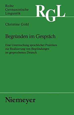 Begründen im Gespräch: Eine Untersuchung sprachlicher Praktiken zur Realisierung von Begründungen im gesprochenen Deutsch de Christine Gohl