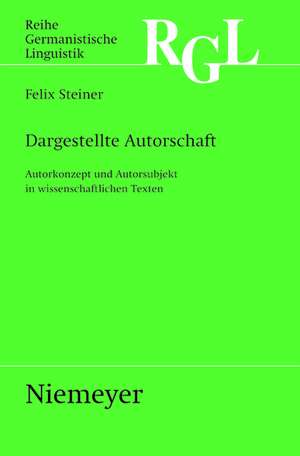 Dargestellte Autorschaft: Autorkonzept und Autorsubjekt in wissenschaftlichen Texten de Felix Steiner