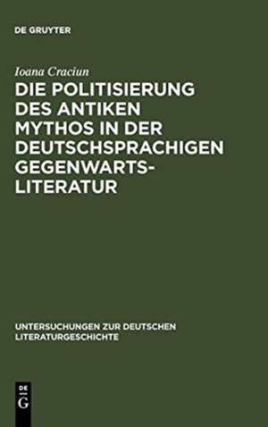 Die Politisierung des antiken Mythos in der deutschsprachigen Gegenwartsliteratur de Ioana Craciun-Fischer