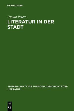 Literatur in der Stadt: Studien zu den sozialen Voraussetzungen und kulturellen Organisationsformen städtischer Literatur im 13. und 14. Jahrhundert de Ursula Peters