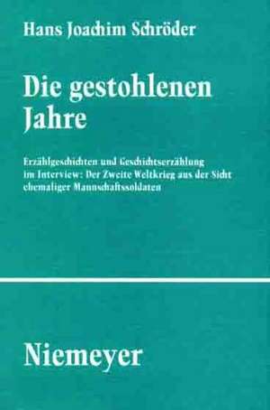 Die gestohlenen Jahre: Erzählgeschichten und Geschichtserzählungen im Interview: Der zweite Weltkrieg aus der Sicht ehemaliger Mannschaftssoldaten de Hans Joachim Schröder