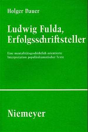 Ludwig Fulda, Erfolgsschriftsteller: Eine mentalitätsgeschichtlich orientierte Interpretation populär-dramatischer Texte de Holger Dauer