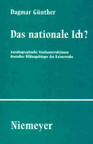 Das nationale Ich?: Autobiographische Sinnkonstruktionen deutscher Bildungsbürger des Kaiserreichs de Dagmar Günther