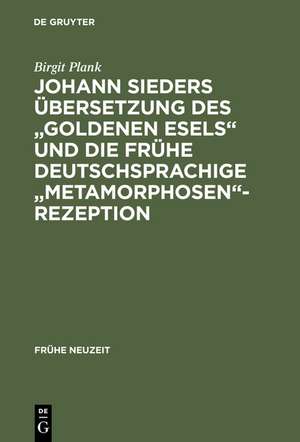 Johann Sieders Übersetzung des "Goldenen Esels" und die frühe deutschsprachige "Metamorphosen"-Rezeption: Ein Beitrag zur Wirkungsgeschichte von Apuleius' Roman de Birgit Plank