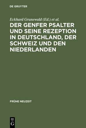 Der Genfer Psalter und seine Rezeption in Deutschland, der Schweiz und den Niederlanden: 16.-18. Jahrhundert de Eckhard Grunewald