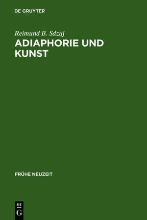 Adiaphorie und Kunst: Studien zur Genealogie ästhetischen Denkens de Reimund B. Sdzuj