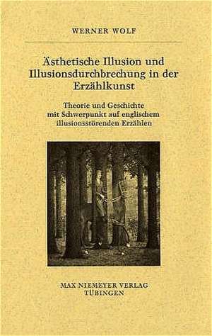 Ästhetische Illusion und Illusionsdurchbrechung in der Erzählkunst: Theorie und Geschichte mit Schwerpunkt auf englischem illusionsstörenden Erzählen de Werner Wolf