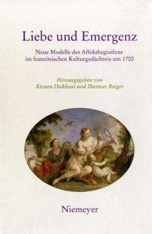 Liebe und Emergenz: Neue Modelle des Affektbegreifens im französischen Kulturgedächtnis um 1700 de Kirsten Dickhaut