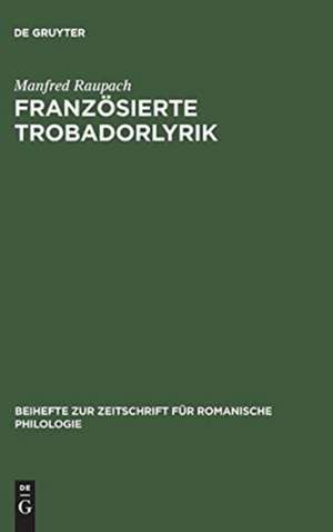 Französierte Trobadorlyrik: zur Überlieferung provenzalischer Lieder in französischen Handschriften de Manfred Raupach