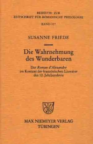 Die Wahrnehmung des Wunderbaren: Der »Roman d'Alexandre« im Kontext der französischen Literatur des 12. Jahrhunderts de Susanne Friede