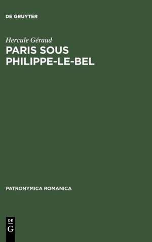 Paris sous Philippe-le-Bel: D'apre`s des documents originaux et notamment d'apre`s un manuscrit contenant "Le ro^le de la Taille" impose´e sur les habitants de Paris en 1292 de Hercule Géraud