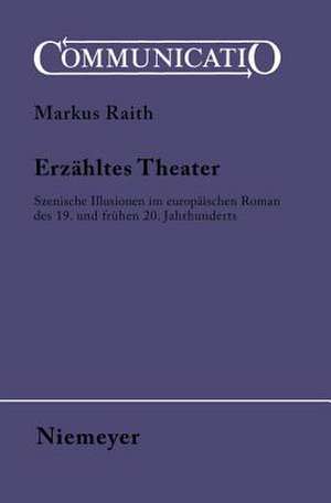 Erzähltes Theater: Szenische Illusionen im europäischen Roman des 19. und frühen 20. Jahrhunderts de Markus Raith