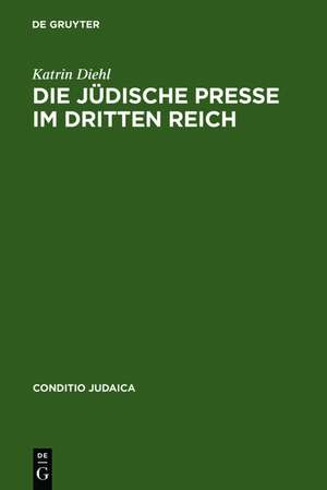 Die jüdische Presse im Dritten Reich: Zwischen Selbstbehauptung und Fremdbestimmung de Katrin Diehl