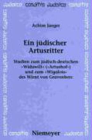 Ein jüdischer Artusritter: Studien zum jüdisch-deutschen »Widuwilt« (»Artushof«) und zum »Wigalois« des Wirnt von Gravenberc de Achim Jaeger