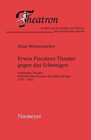 Erwin Piscators Theater gegen das Schweigen: Politisches Theater zwischen den Fronten des Kalten Kriegs (1951-1966) de Klaus Wannemacher