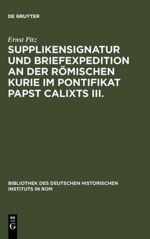 Supplikensignatur und Briefexpedition an der römischen Kurie im Pontifikat Papst Calixts III. de Ernst Pitz