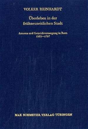 Überleben in der frühneuzeitlichen Stadt: Annona und Getreideversorgung in Rom 1563–1797 de Volker Reinhardt