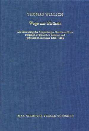 Wege zur Pfründe: Die Besetzung der Magdeburger Domkanonikate zwischen ordentlicher Kollatur und päpstlicher Provision 1295-1464 de Thomas Willich