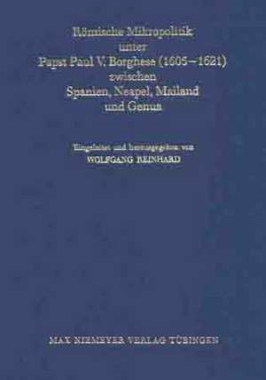 Römische Mikropolitik unter Papst Paul V. Borghese (1605–1621) zwischen Spanien, Neapel, Mailand und Genua de Julia Zunckel