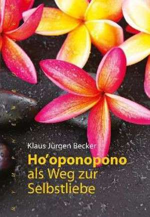 Ho oponopono als Weg zur Selbstliebe de Klaus Jürgen Becker