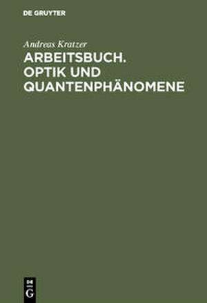 Arbeitsbuch. Optik und Quantenphänomene de Andreas Kratzer