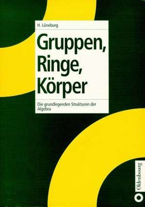 Gruppen, Ringe, Körper: Die grundlegenden Strukturen der Algebra de Heinz Lüneburg