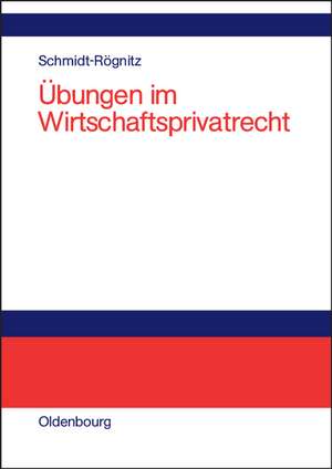 Übungen im Wirtschaftsprivatrecht: Übungsbuch für Studium und Praxis de Andreas Schmidt-Rögnitz