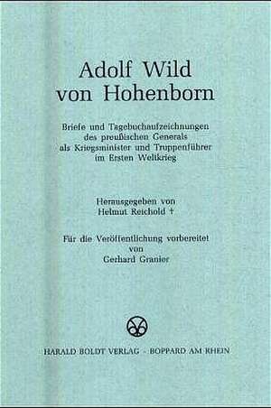 Adolf Wild von Hohenborn: Briefe und Tagebuchaufzeichnungen des preußischen Generals als Kriegsminister und Truppenführer im Ersten Weltkrieg de Helmut Reichold