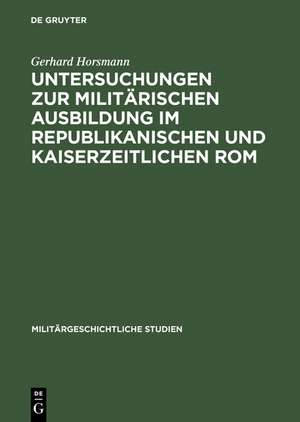 Untersuchungen zur militärischen Ausbildung im republikanischen und kaiserzeitlichen Rom de Gerhard Horsmann