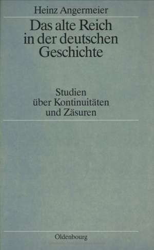 Das alte Reich in der deutschen Geschichte: Studien über Kontinuitäten und Zäsuren de Heinz Angermeier