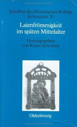 Laienfrömmigkeit im späten Mittelalter: Formen, Funktionen, politisch-soziale Zusammenhänge de Klaus Schreiner