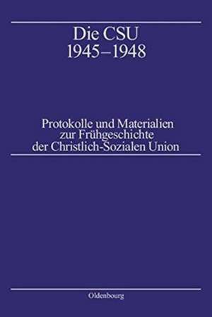 Die CSU 1945–1948: Protokolle und Materialien zur Frühgeschichte der Christlich-Sozialen Union. Band 1: Protokolle 1945–1946, Band 2: Protokolle 1947–1948, Band 3: Materialien, Biographien, Register de Alf Mintzel