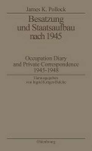 Besatzung und Staatsaufbau nach 1945: Occupation Diary and Private Correspondence 1945-1948 de James K. Pollock